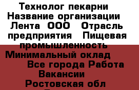 Технолог пекарни › Название организации ­ Лента, ООО › Отрасль предприятия ­ Пищевая промышленность › Минимальный оклад ­ 21 000 - Все города Работа » Вакансии   . Ростовская обл.,Донецк г.